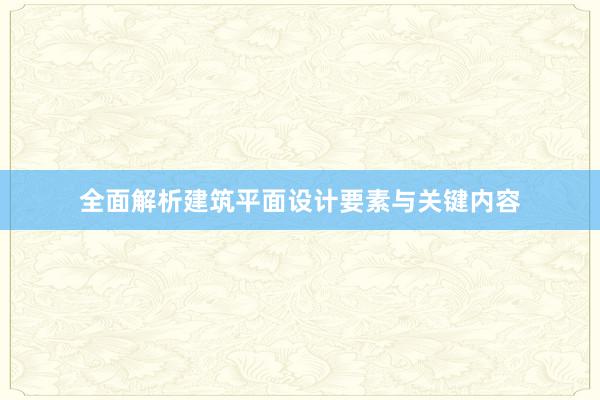 全面解析建筑平面设计要素与关键内容