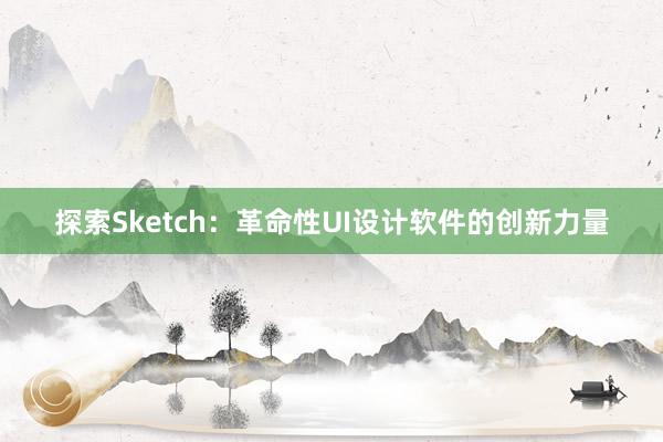 探索Sketch：革命性UI设计软件的创新力量